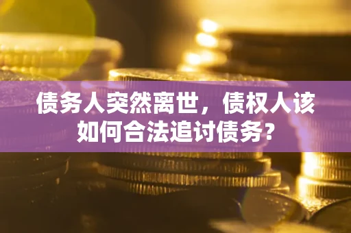 济南债务人突然离世，债权人该如何合法追讨债务？
