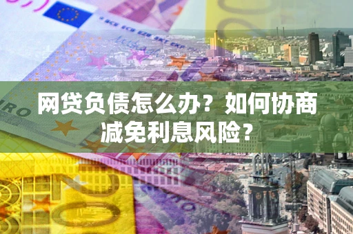 济南网贷负债怎么办？如何协商减免利息风险？