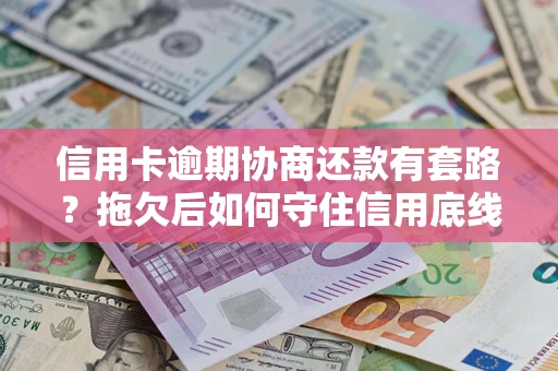 济南信用卡逾期协商还款有套路？拖欠后如何守住信用底线？
