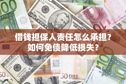 济南借钱担保人责任怎么承担？如何免债降低损失？