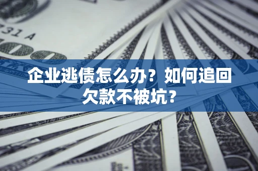 济南企业逃债怎么办？如何追回欠款不被坑？