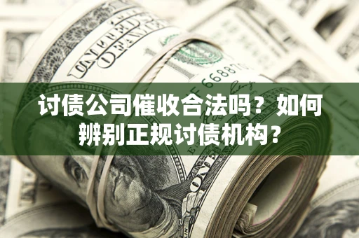 济南讨债公司催收合法吗？如何辨别正规讨债机构？
