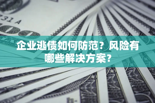 济南企业逃债如何防范？风险有哪些解决方案？