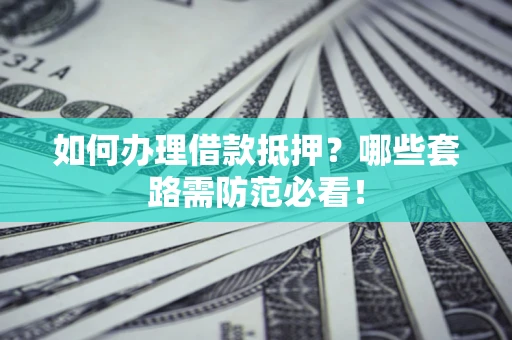 济南如何办理借款抵押？哪些套路需防范必看！