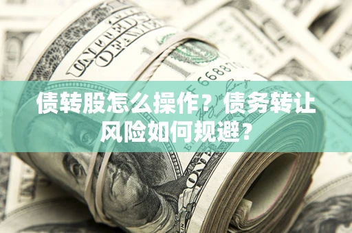 济南债转股怎么操作？债务转让风险如何规避？