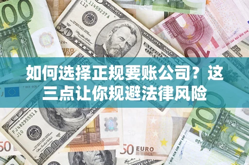 济南如何选择正规要账公司？这三点让你规避法律风险