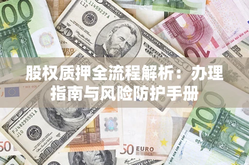济南股权质押全流程解析：办理指南与风险防护手册