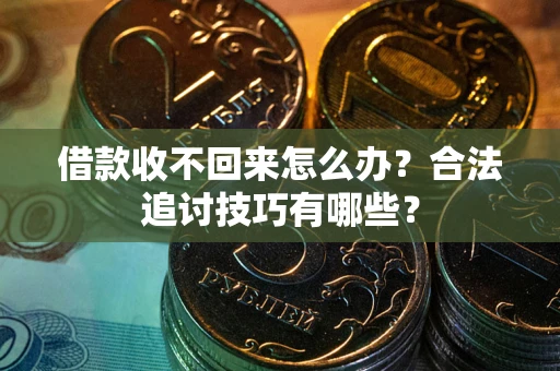 济南借款收不回来怎么办？合法追讨技巧有哪些？