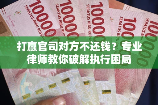 济南打赢官司对方不还钱？专业律师教你破解执行困局