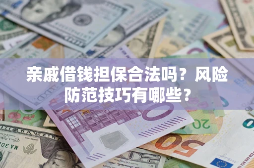 济南亲戚借钱担保合法吗？风险防范技巧有哪些？