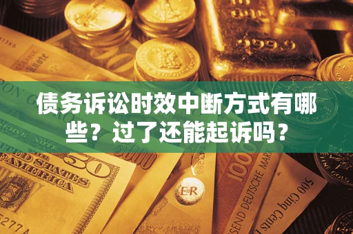 济南债务诉讼时效中断方式有哪些？过了还能起诉吗？