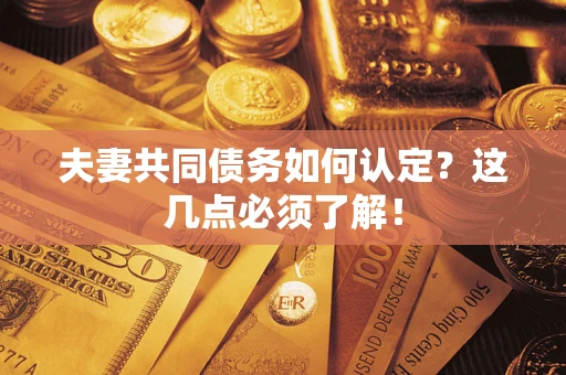 济南夫妻共同债务如何认定？这几点必须了解！