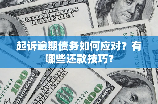 济南起诉逾期债务如何应对？有哪些还款技巧？
