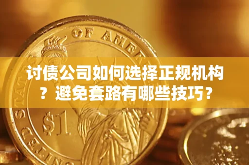 济南讨债公司如何选择正规机构？避免套路有哪些技巧？