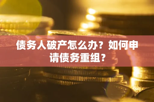 济南债务人破产怎么办？如何申请债务重组？