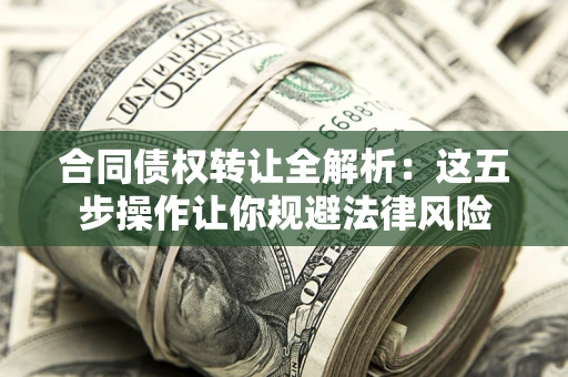 济南合同债权转让全解析：这五步操作让你规避法律风险