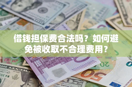 济南借钱担保费合法吗？如何避免被收取不合理费用？