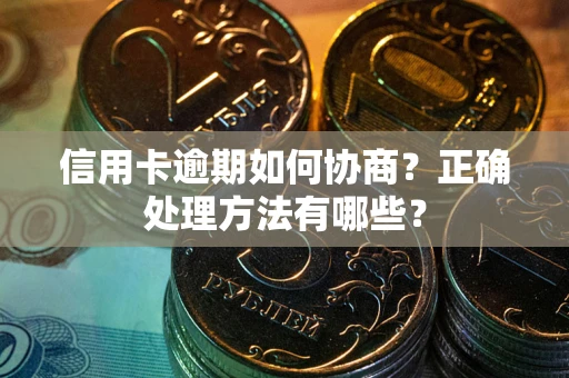 济南信用卡逾期如何协商？正确处理方法有哪些？