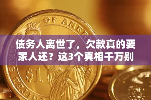 济南债务人离世了，欠款真的要家人还？这3个真相千万别弄错