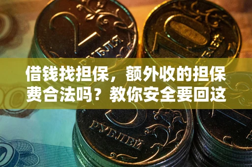 济南借钱找担保，额外收的担保费合法吗？教你安全要回这笔钱