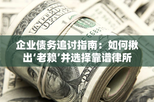 济南企业债务追讨指南：如何揪出‘老赖’并选择靠谱律所