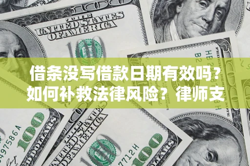 济南借条没写借款日期有效吗？如何补救法律风险？律师支招