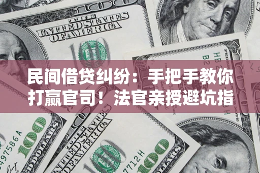 济南民间借贷纠纷：手把手教你打赢官司！法官亲授避坑指南
