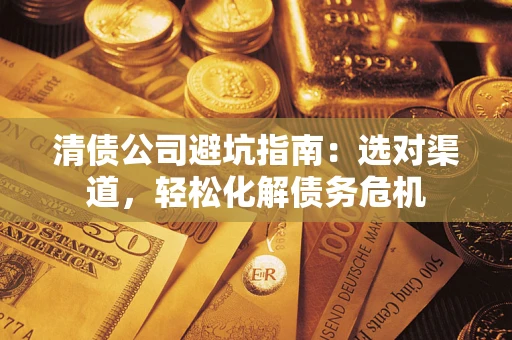 济南清债公司避坑指南：选对渠道，轻松化解债务危机