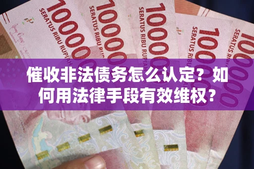 济南催收非法债务怎么认定？如何用法律手段有效维权？