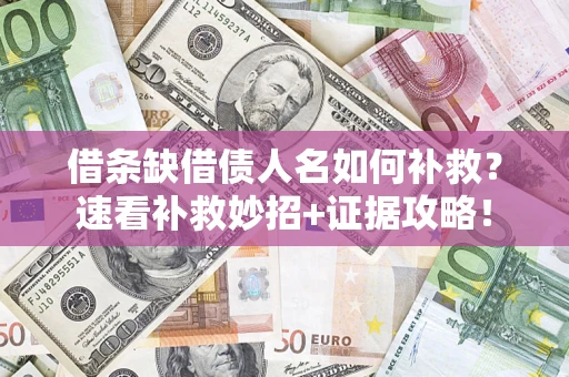 济南借条缺借债人名如何补救？速看补救妙招+证据攻略！
