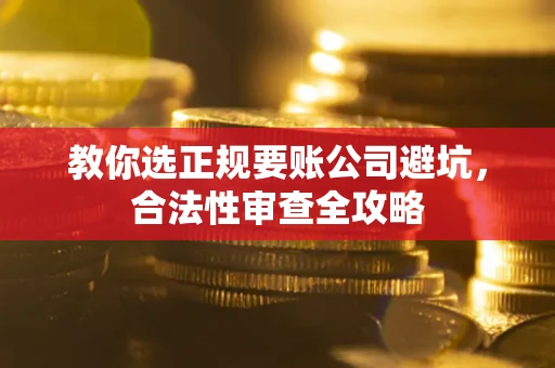 济南教你选正规要账公司避坑，合法性审查全攻略