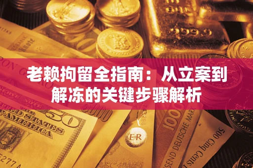 济南老赖拘留全指南：从立案到解冻的关键步骤解析