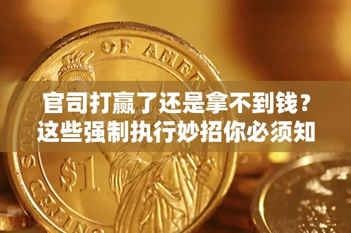 济南官司打赢了还是拿不到钱？这些强制执行妙招你必须知道