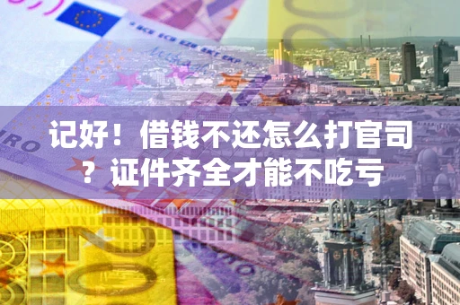 济南记好！借钱不还怎么打官司？证件齐全才能不吃亏