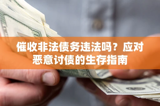 济南催收非法债务违法吗？应对恶意讨债的生存指南