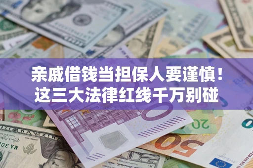 济南亲戚借钱当担保人要谨慎！这三大法律红线千万别碰