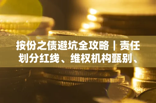 济南按份之债避坑全攻略｜责任划分红线、维权机构甄别、纠纷处理全流程拆解