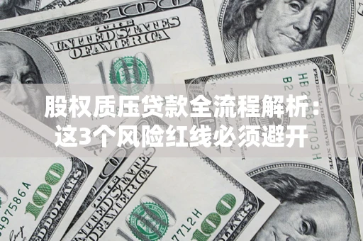 济南股权质压贷款全流程解析：这3个风险红线必须避开