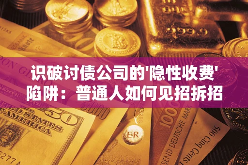 济南识破讨债公司的'隐性收费'陷阱：普通人如何见招拆招？
