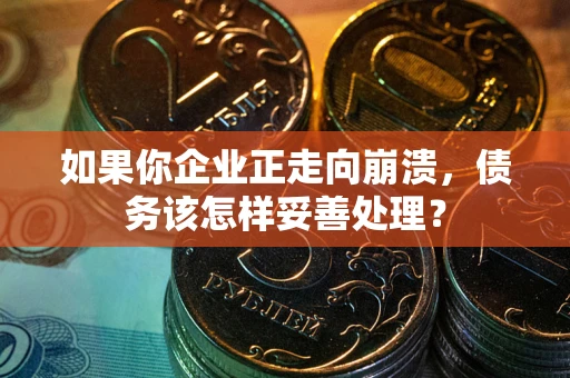 济南如果你企业正走向崩溃，债务该怎样妥善处理？