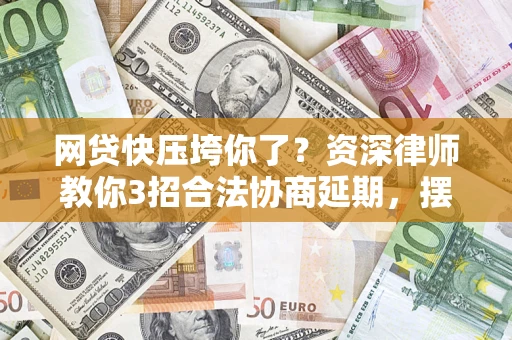 济南网贷快压垮你了？资深律师教你3招合法协商延期，摆脱暴力催收！