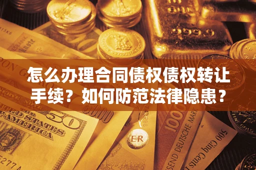 济南怎么办理合同债权债权转让手续？如何防范法律隐患？