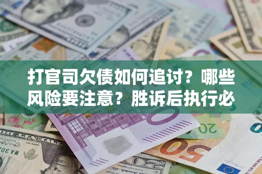 济南打官司欠债如何追讨？哪些风险要注意？胜诉后执行必看！