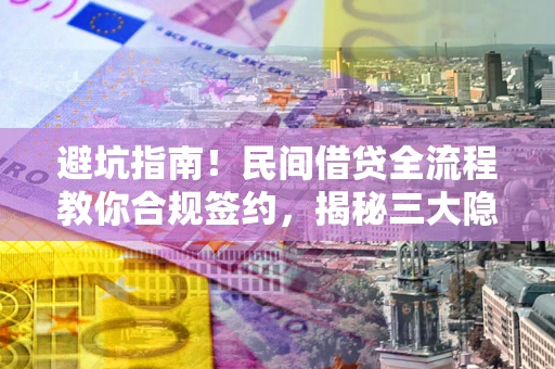 济南避坑指南！民间借贷全流程教你合规签约，揭秘三大隐形陷阱