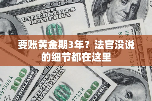 济南要账黄金期3年？法官没说的细节都在这里