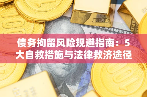 济南债务拘留风险规避指南：5大自救措施与法律救济途径