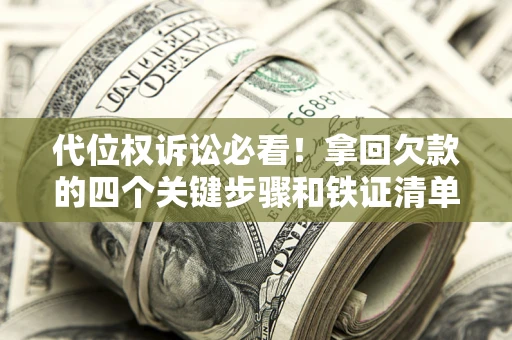 济南代位权诉讼必看!拿回欠款的四个关键步骤和铁证清单 济南代位权诉讼必看!拿回欠款的四个关键步骤和铁证清单