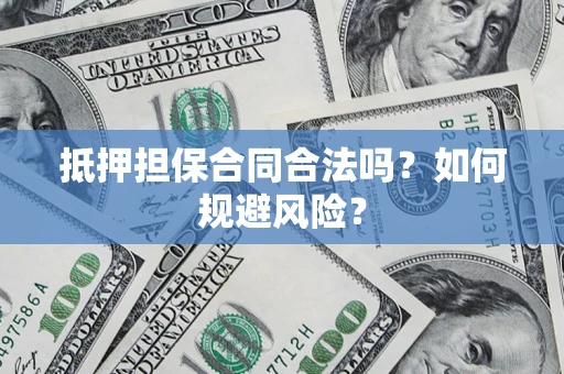 济南抵押担保合同合法吗？如何规避风险？