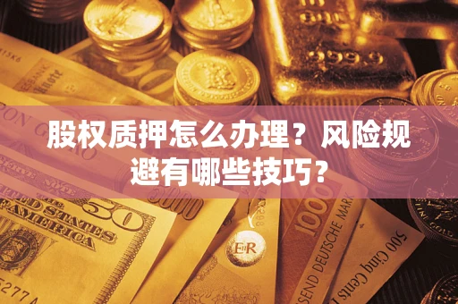 济南股权质押怎么办理？风险规避有哪些技巧？