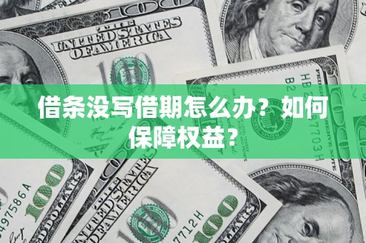 济南借条没写借期怎么办？如何保障权益？